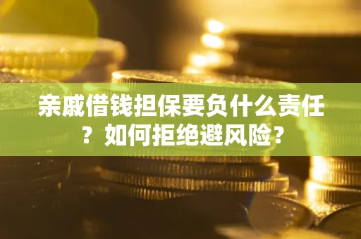 济南亲戚借钱担保要负什么责任？如何拒绝避风险？