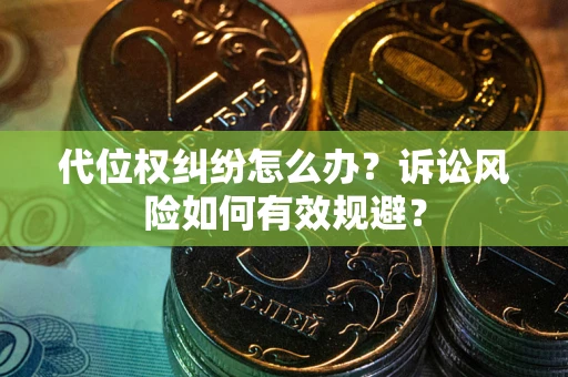济南代位权纠纷怎么办？诉讼风险如何有效规避？