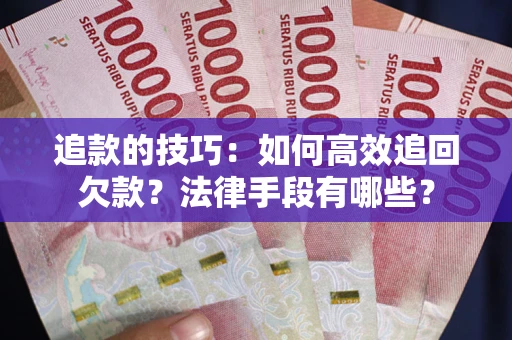 济南追款的技巧：如何高效追回欠款？法律手段有哪些？