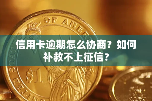 济南信用卡逾期怎么协商？如何补救不上征信？