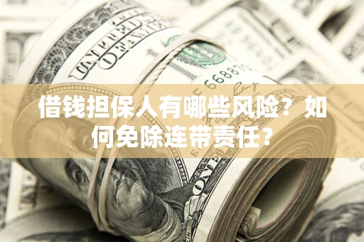 济南借钱担保人有哪些风险？如何免除连带责任？