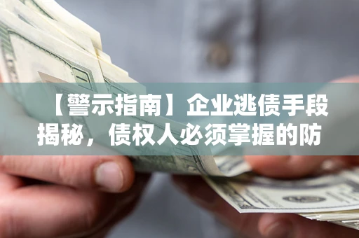济南【警示指南】企业逃债手段揭秘，债权人必须掌握的防坑宝典