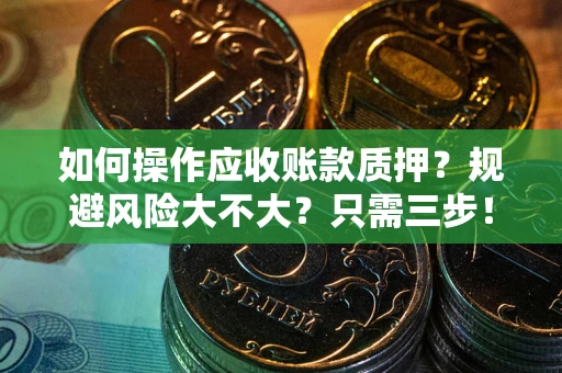 济南如何操作应收账款质押？规避风险大不大？只需三步！