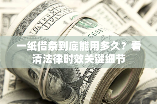 济南一纸借条到底能用多久？看清法律时效关键细节