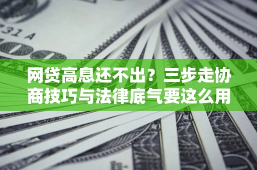 济南网贷高息还不出？三步走协商技巧与法律底气要这么用