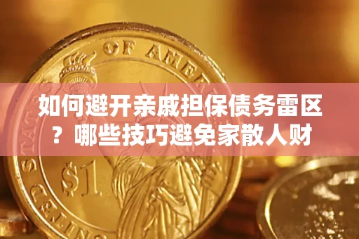 济南如何避开亲戚担保债务雷区？哪些技巧避免家散人财
