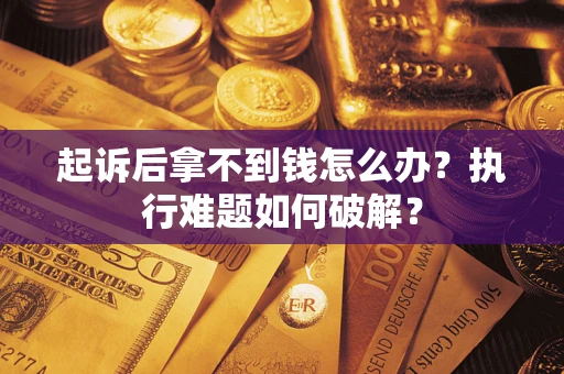济南起诉后拿不到钱怎么办?执行难题如何破解? 济南起诉后拿不到钱怎么办?执行难题如何破解?