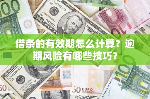 济南借条的有效期怎么计算？逾期风险有哪些技巧？