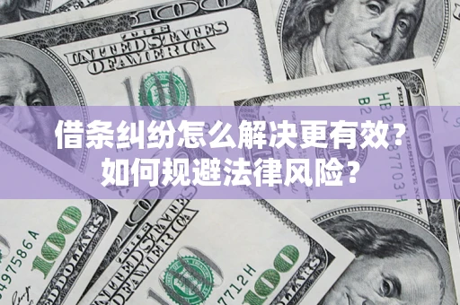 济南借条纠纷怎么解决更有效？如何规避法律风险？