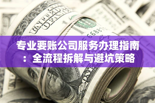 济南专业要账公司服务办理指南：全流程拆解与避坑策略