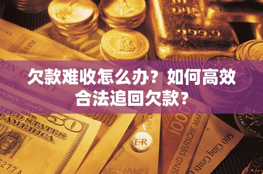 济南欠款难收怎么办？如何高效合法追回欠款？