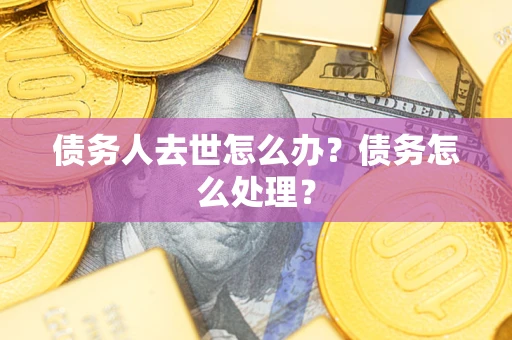 济南债务人去世怎么办？债务怎么处理？
