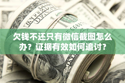 济南欠钱不还只有微信截图怎么办？证据有效如何追讨？