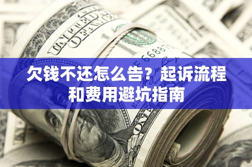 济南欠钱不还怎么告?起诉流程和费用避坑指南 济南欠钱不还怎么告?起诉流程和费用避坑指南