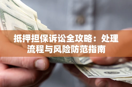 济南抵押担保诉讼全攻略：处理流程与风险防范指南