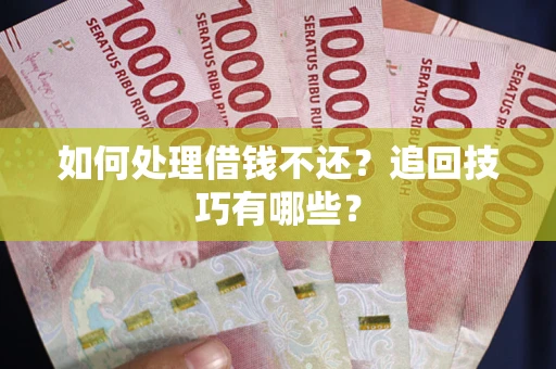 济南如何处理借钱不还？追回技巧有哪些？