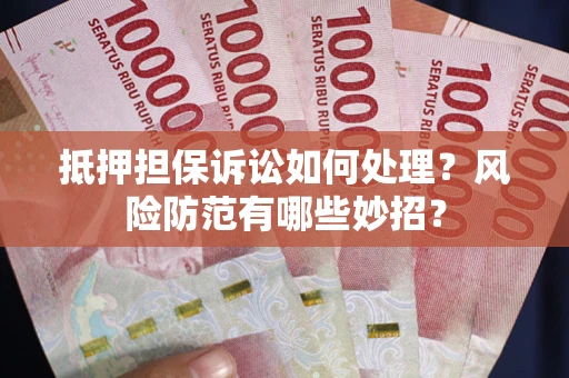 济南抵押担保诉讼如何处理？风险防范有哪些妙招？