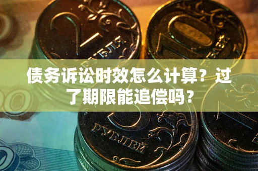 济南债务诉讼时效怎么计算？过了期限能追偿吗？