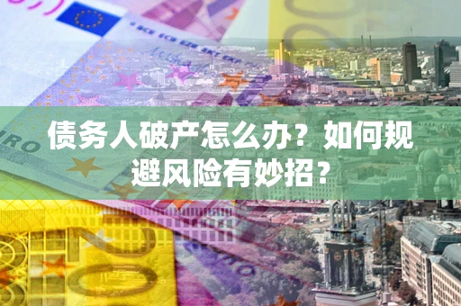济南债务人破产怎么办？如何规避风险有妙招？