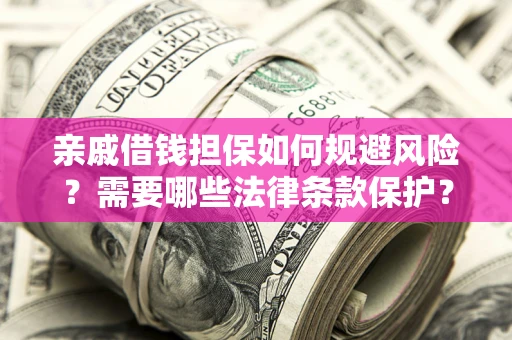 济南亲戚借钱担保如何规避风险？需要哪些法律条款保护？