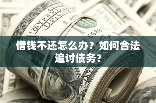 济南借钱不还怎么办？如何合法追讨债务？