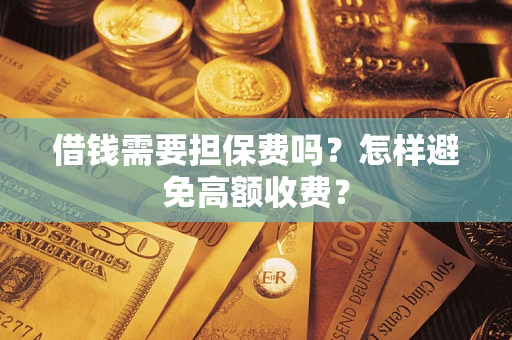 济南借钱需要担保费吗？怎样避免高额收费？