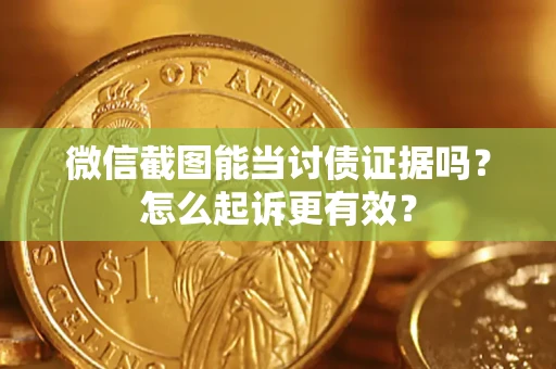 济南微信截图能当讨债证据吗？怎么起诉更有效？
