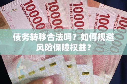 济南债务转移合法吗？如何规避风险保障权益？