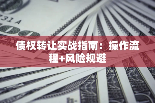 济南债权转让实战指南：操作流程+风险规避