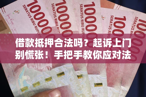 济南借款抵押合法吗？起诉上门别慌张！手把手教你应对法律程序