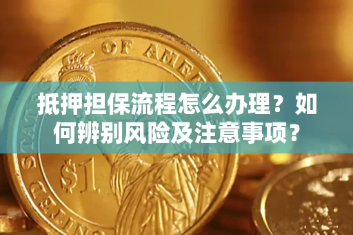 济南抵押担保流程怎么办理？如何辨别风险及注意事项？