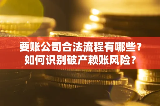 济南要账公司合法流程有哪些？如何识别破产赖账风险？