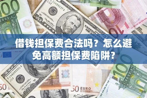 济南借钱担保费合法吗？怎么避免高额担保费陷阱？