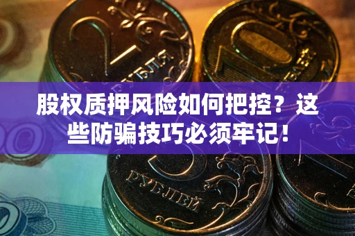 济南股权质押风险如何把控？这些防骗技巧必须牢记！