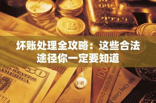 济南坏账处理全攻略：这些合法途径你一定要知道