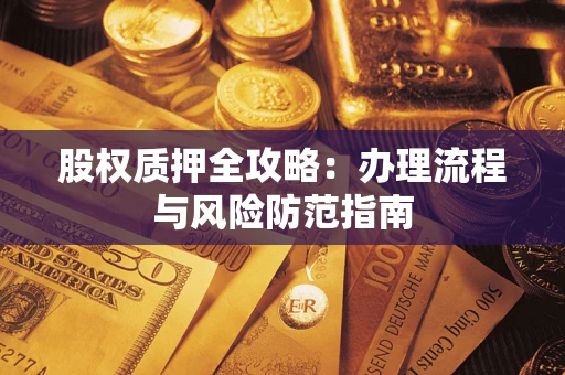 济南股权质押全攻略：办理流程与风险防范指南