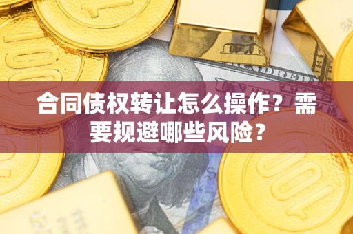 济南合同债权转让怎么操作？需要规避哪些风险？
