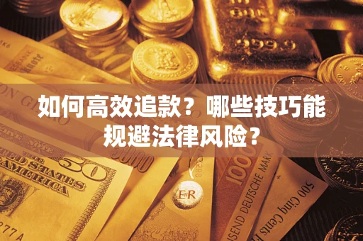 济南如何高效追款？哪些技巧能规避法律风险？