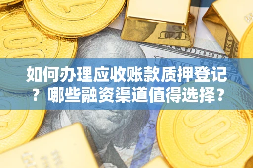 济南如何办理应收账款质押登记？哪些融资渠道值得选择？
