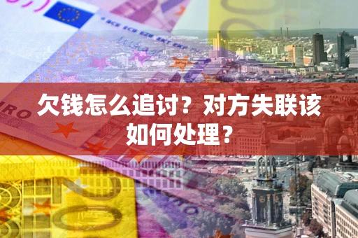 济南欠钱怎么追讨？对方失联该如何处理？