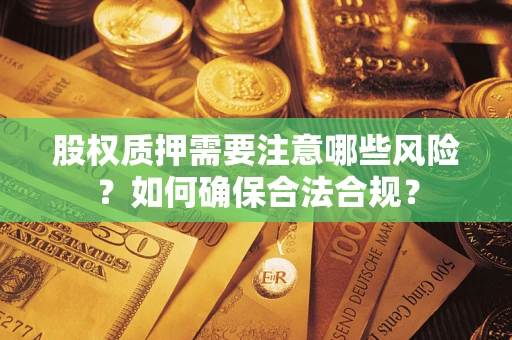 济南股权质押需要注意哪些风险？如何确保合法合规？