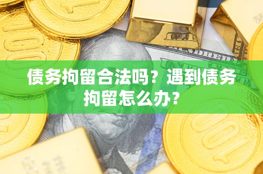 济南债务拘留合法吗？遇到债务拘留怎么办？