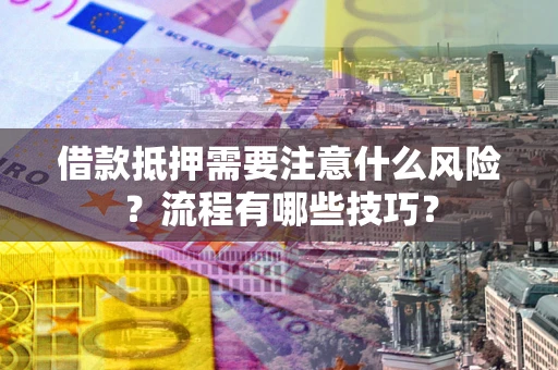 济南借款抵押需要注意什么风险？流程有哪些技巧？
