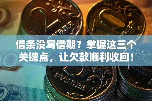 济南借条没写借期？掌握这三个关键点，让欠款顺利收回！