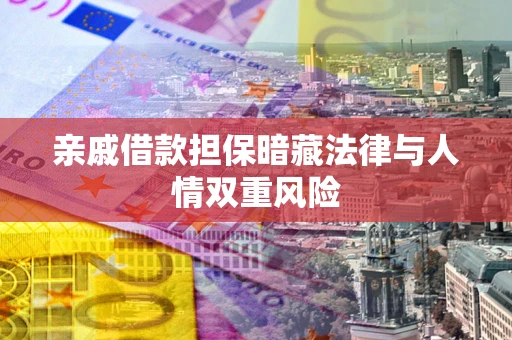 济南亲戚借款担保暗藏法律与人情双重风险