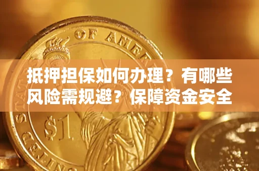 济南抵押担保如何办理？有哪些风险需规避？保障资金安全