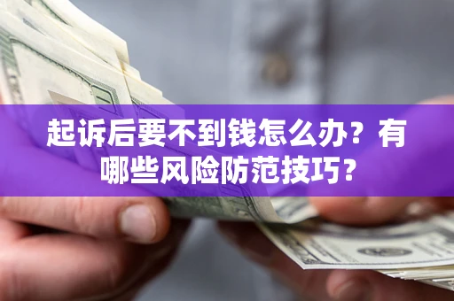 济南起诉后要不到钱怎么办?有哪些风险防范技巧? 济南起诉后要不到钱怎么办?有哪些风险防范技巧?