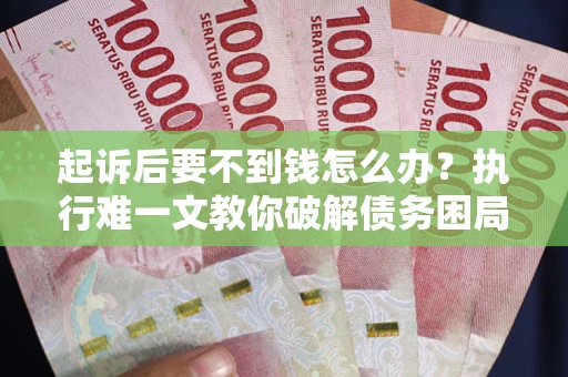 济南起诉后要不到钱怎么办？执行难一文教你破解债务困局