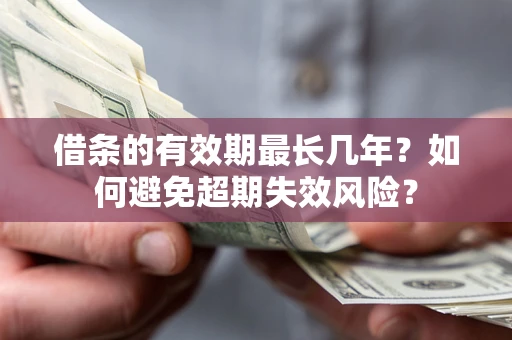 济南借条的有效期最长几年？如何避免超期失效风险？