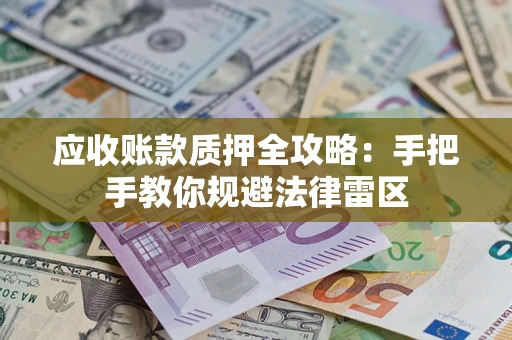 济南应收账款质押全攻略：手把手教你规避法律雷区